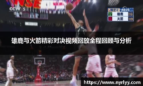雄鹿与火箭精彩对决视频回放全程回顾与分析