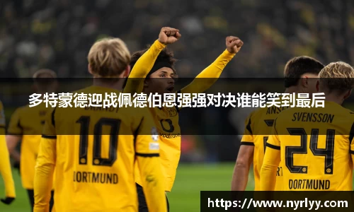 多特蒙德迎战佩德伯恩强强对决谁能笑到最后