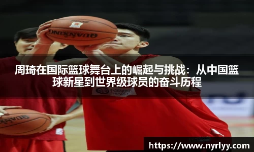 周琦在国际篮球舞台上的崛起与挑战：从中国篮球新星到世界级球员的奋斗历程