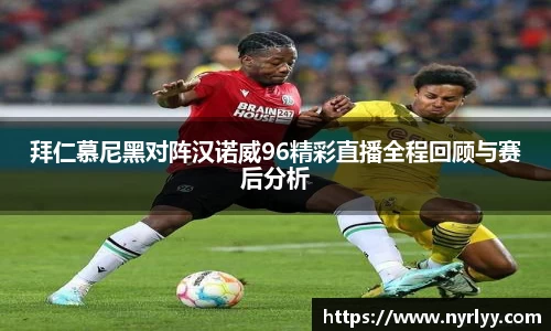 拜仁慕尼黑对阵汉诺威96精彩直播全程回顾与赛后分析